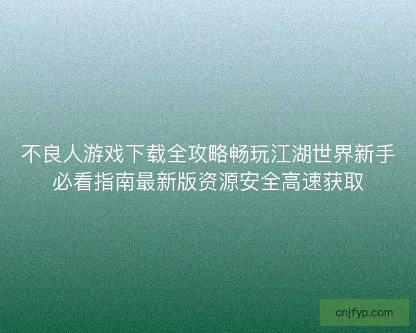 不良人游戏下载全攻略畅玩江湖世界新手必看指南最新版资源安全高速获取