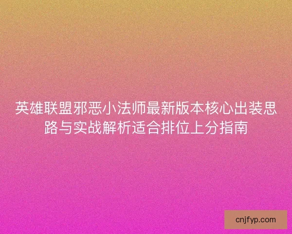 英雄联盟邪恶小法师最新版本核心出装思路与实战解析适合排位上分指南