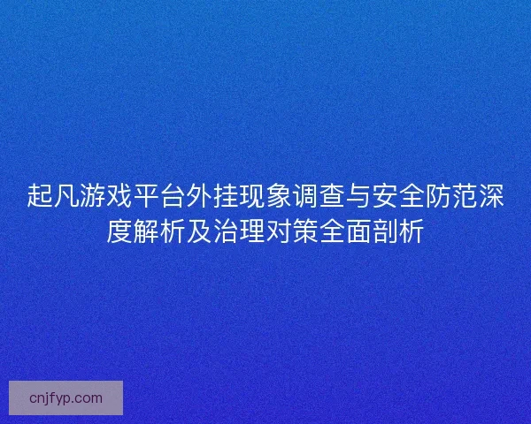 起凡游戏平台外挂现象调查与安全防范深度解析及治理对策全面剖析