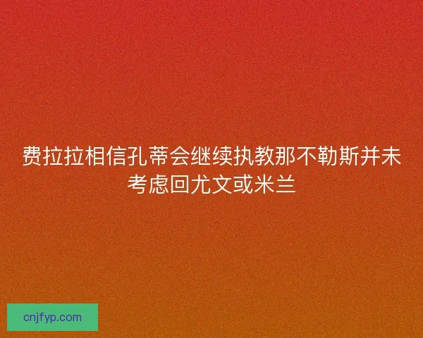 费拉拉相信孔蒂会继续执教那不勒斯并未考虑回尤文或米兰