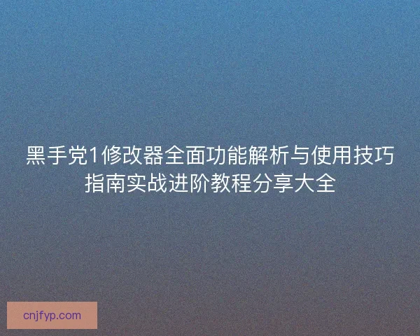 黑手党1修改器全面功能解析与使用技巧指南实战进阶教程分享大全