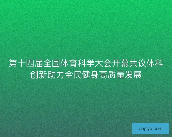 第十四届全国体育科学大会开幕共议体科创新助力全民健身高质量发展