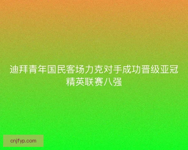 迪拜青年国民客场力克对手成功晋级亚冠精英联赛八强