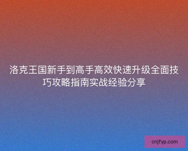 洛克王国新手到高手高效快速升级全面技巧攻略指南实战经验分享