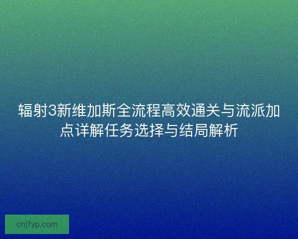 辐射3新维加斯全流程高效通关与流派加点详解任务选择与结局解析