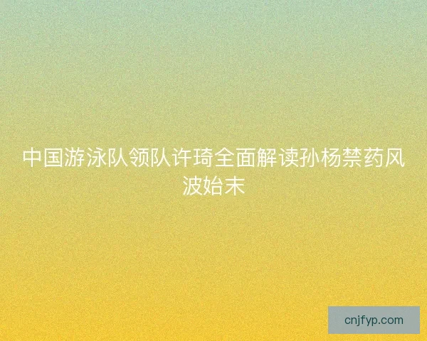 中国游泳队领队许琦全面解读孙杨禁药风波始末