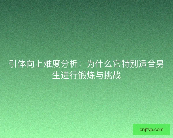 引体向上难度分析：为什么它特别适合男生进行锻炼与挑战